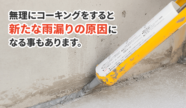 よくある間違いが、自分でコーキング(シーリング)による修理をしてしまうこと。